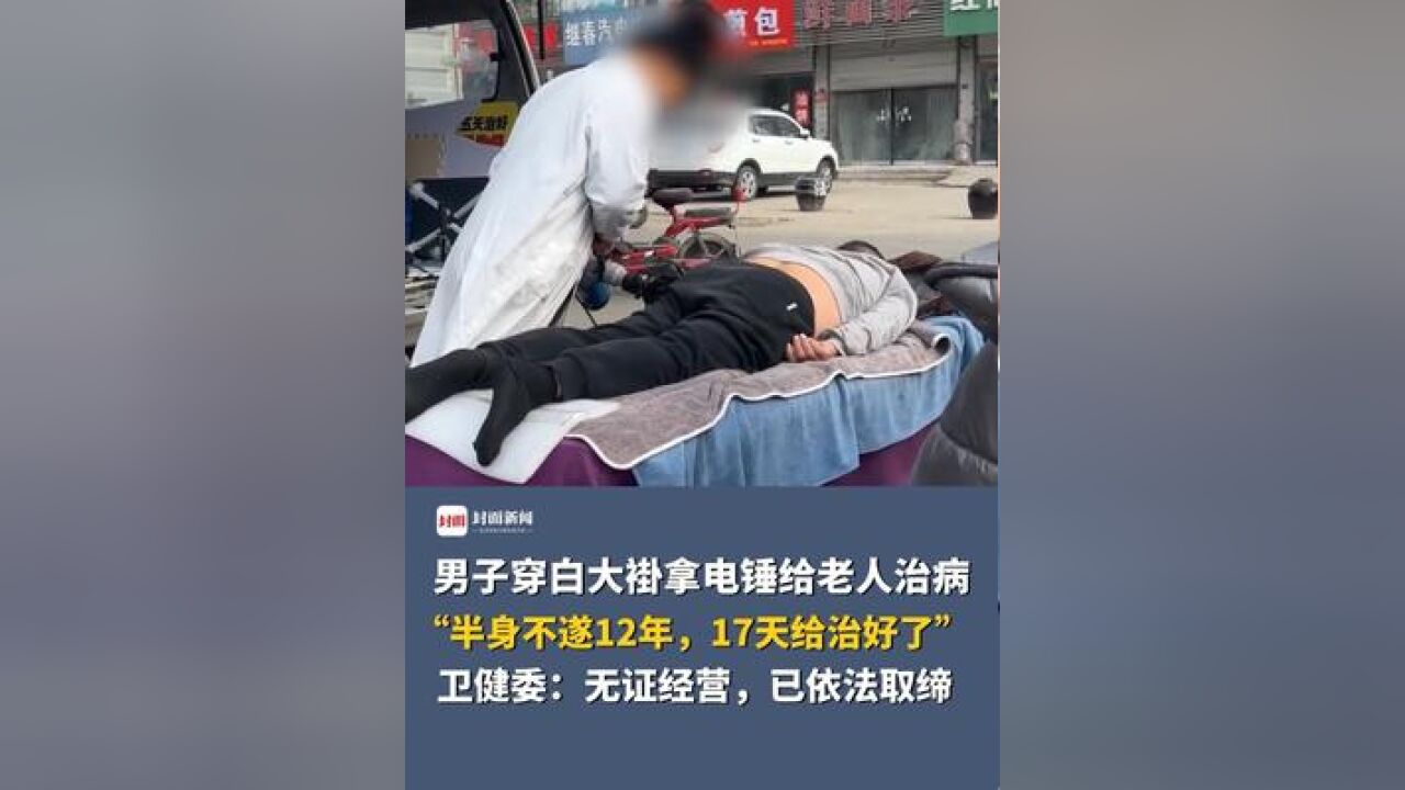 男子穿白大褂拿电锤给老人治病,“半身不遂12年,17天给治好了”,卫健委:无证经营,已依法取缔