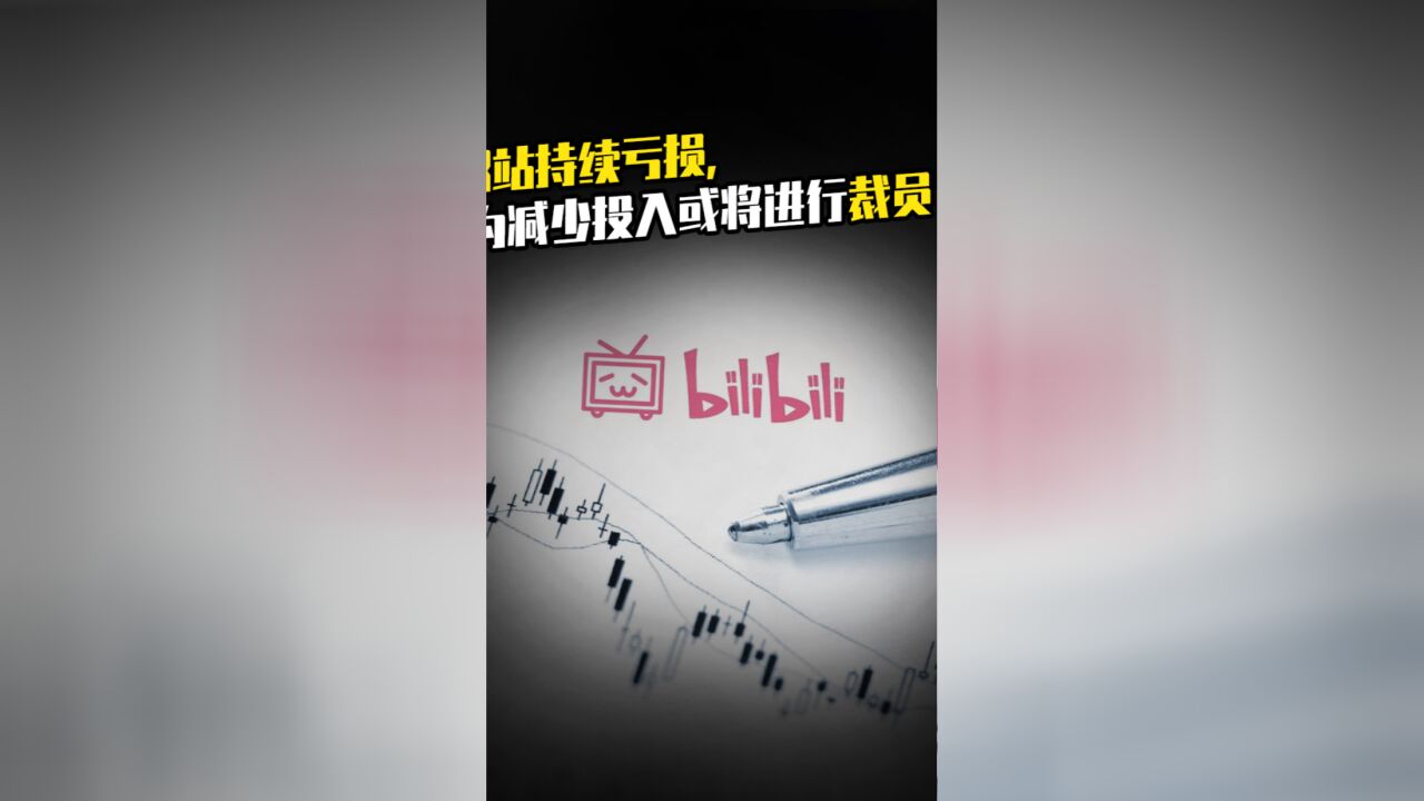 B站持续亏损,为减少投入或将进行裁员?