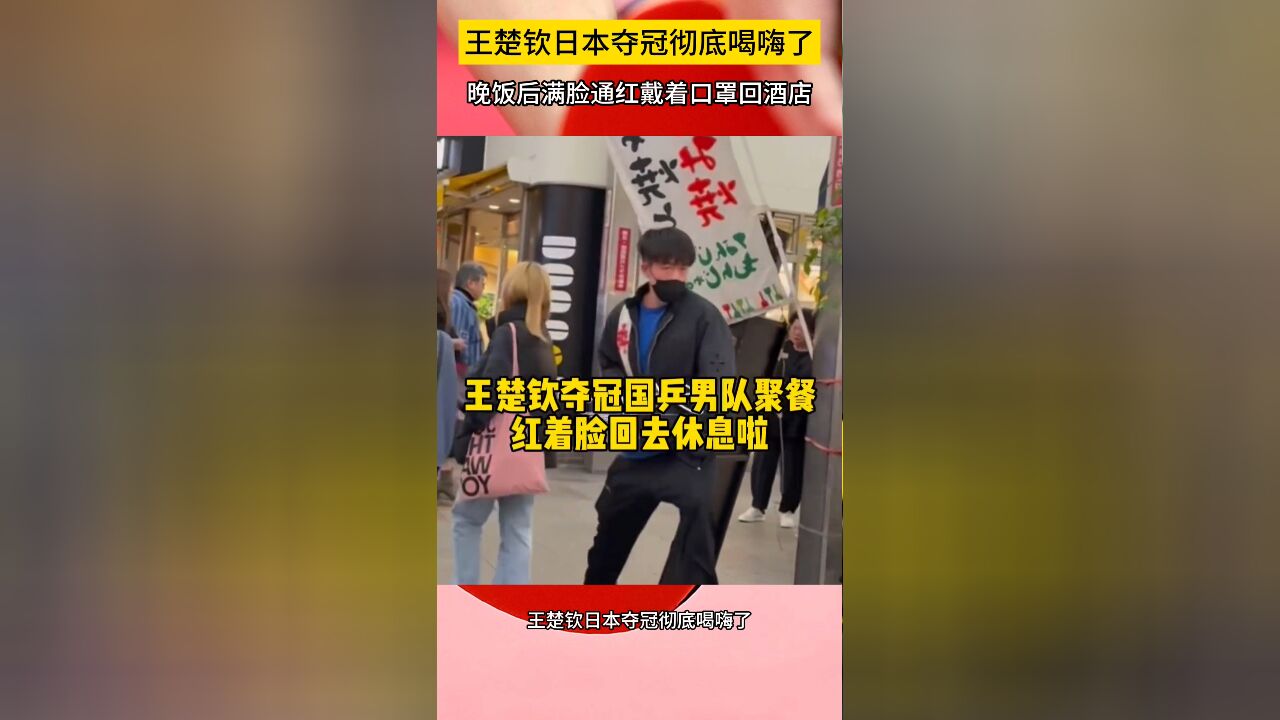 真性情!王楚钦日本夺冠彻底喝嗨了,晚饭后满脸通红戴口罩回酒店