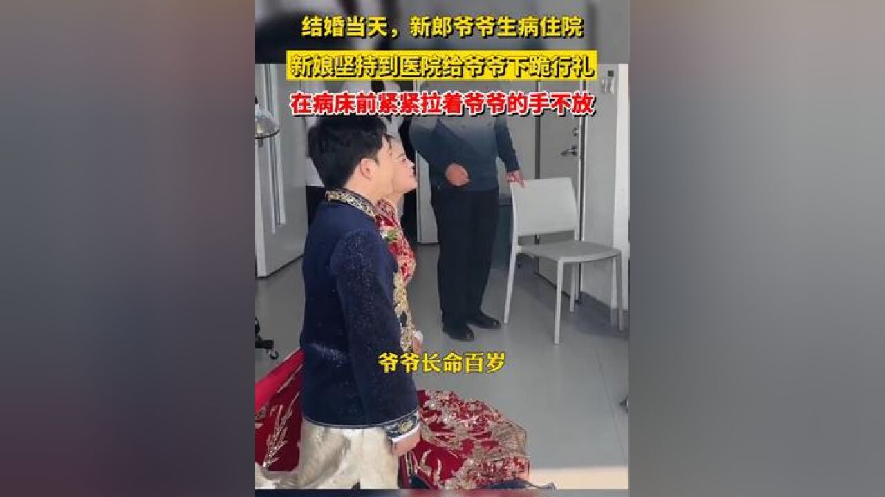 结婚当天,新郎爷爷生病住院,新娘坚持到医院给爷爷下跪行礼,在病床前紧紧拉着爷爷的手不放#婚礼