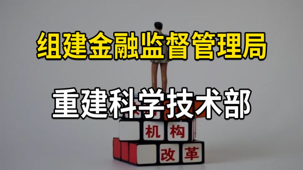 机构改革,组建金融监督管理总局、重建科学技术部