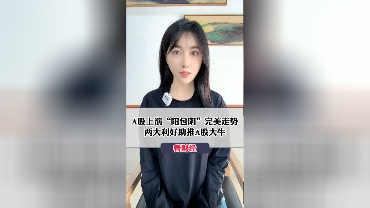 A股上演“阳包阴”完美走势,两大利好助推A股大牛