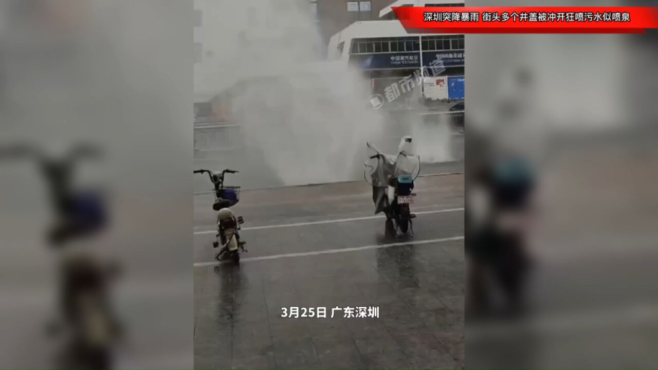 深圳突降暴雨,街头多个井盖被冲开狂喷污水似喷泉,雨天出行请注意安全