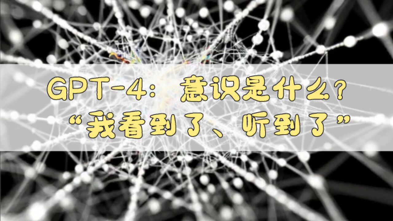 GPT4:意识是什么?“我看到了、听到了”