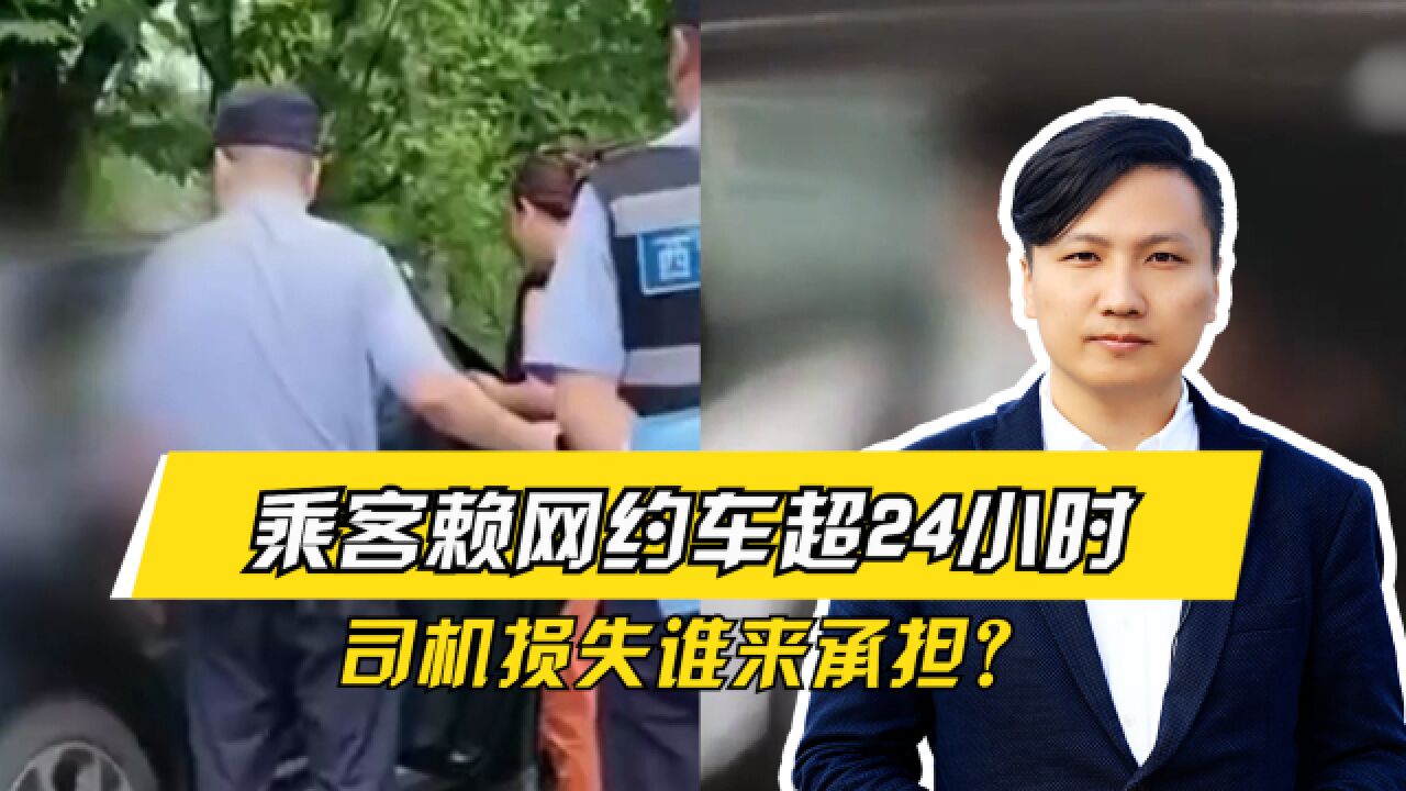 乘客赖网约车超24小时,警察劝说5小时未果,司机损失谁来承担?