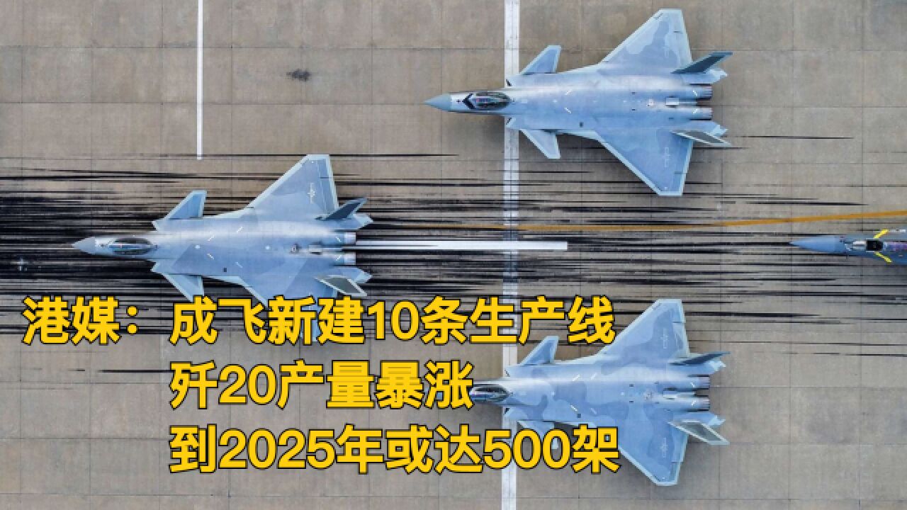 港媒:成飞新建10条生产线,歼20产量暴涨,到2025年或有500架