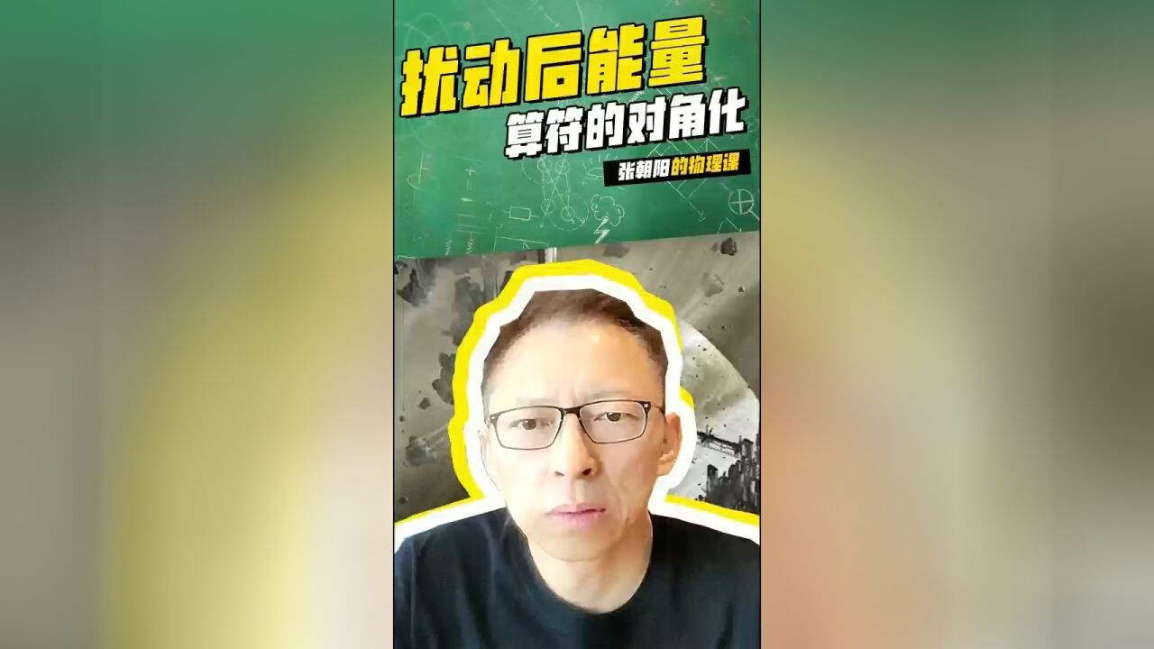 张朝阳的物理课:新知识来了!今天讲扰动后能量算符的对角化