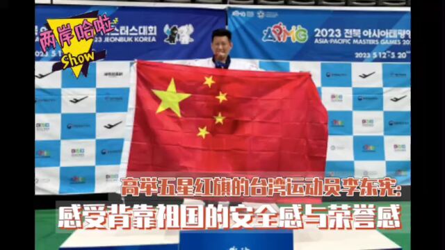 高举五星红旗的台湾运动员李东宪:感受背靠祖国的安全感与荣誉感