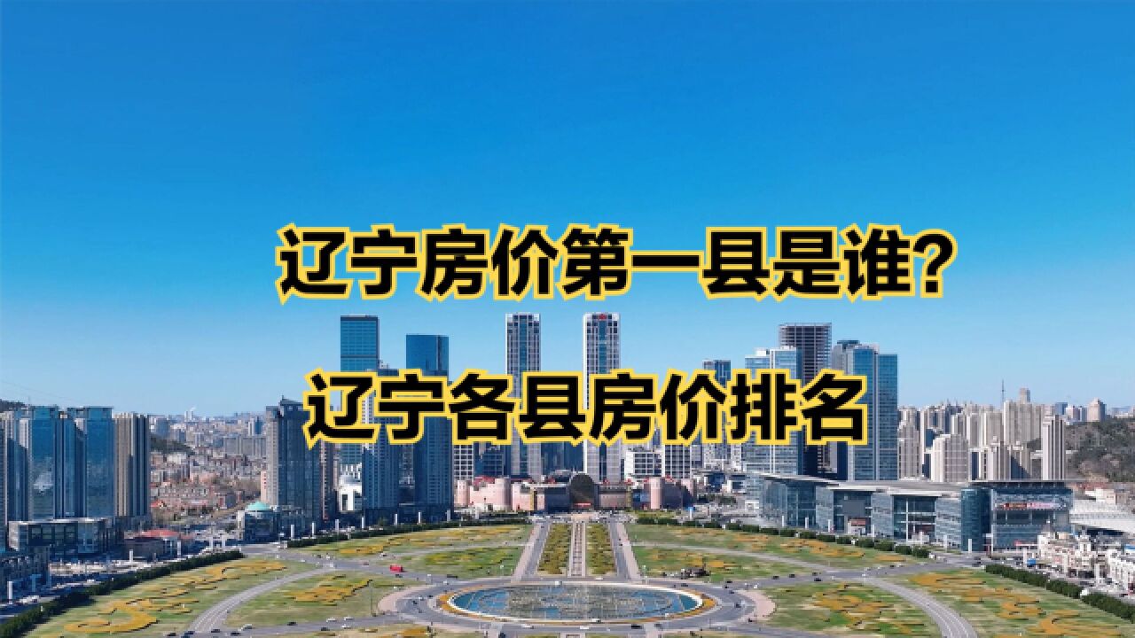 辽宁小县城房价到底有多高?2023年6月辽宁各县房价排行榜,9个破万