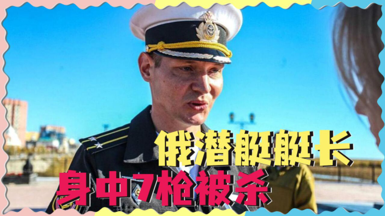 俄潜艇艇长被刺杀,身中7枪惨不忍睹,乌克兰:屠杀儿童的刽子手