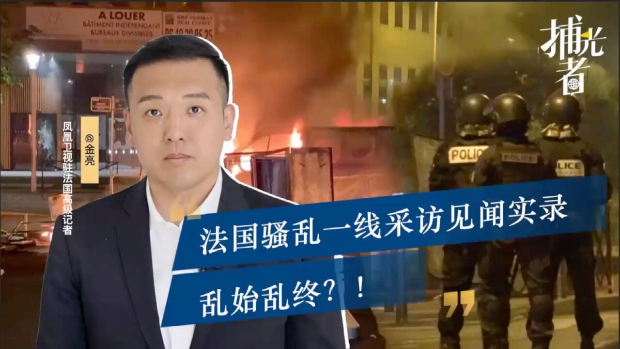 一线记者法国骚乱采访见闻实录,骚乱平息落幕的背后是“乱始乱终”