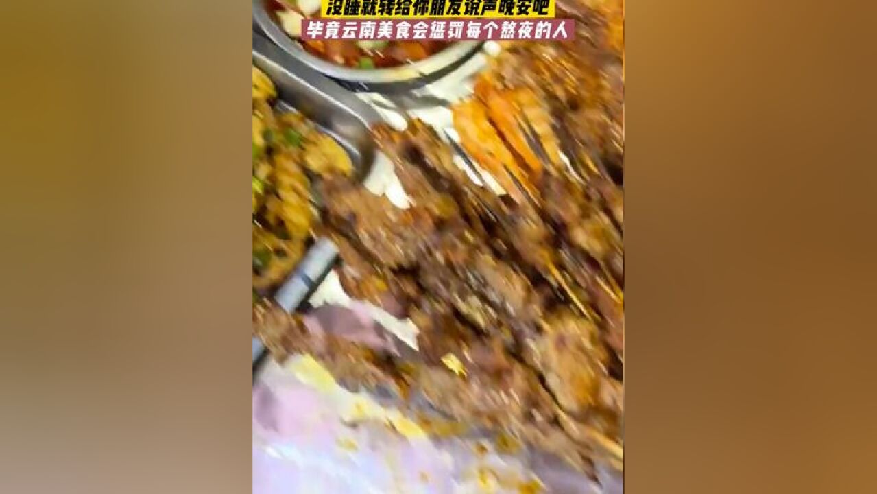 睡了吗朋友?没睡就转给你朋友说声晚安吧! 毕竟云南美食会惩罚每个熬夜的人