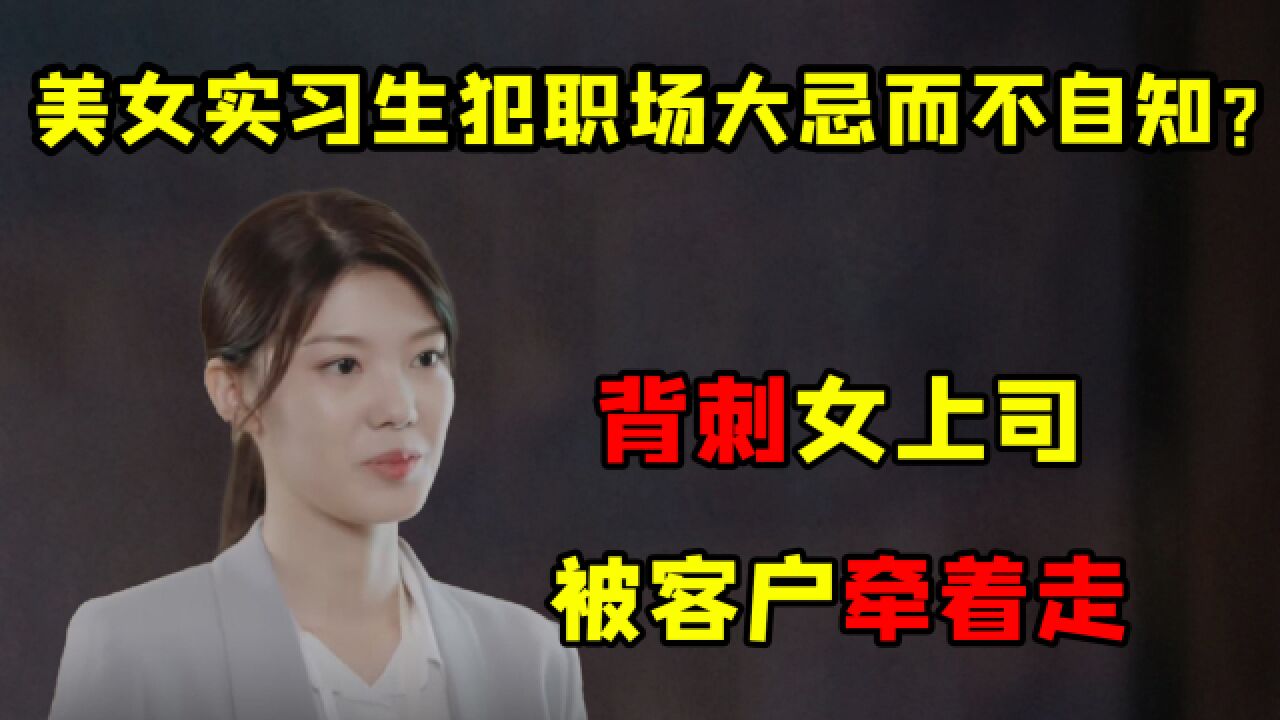 实习生当着女上司的面挖客户墙角,还一度叫错客户的名字?