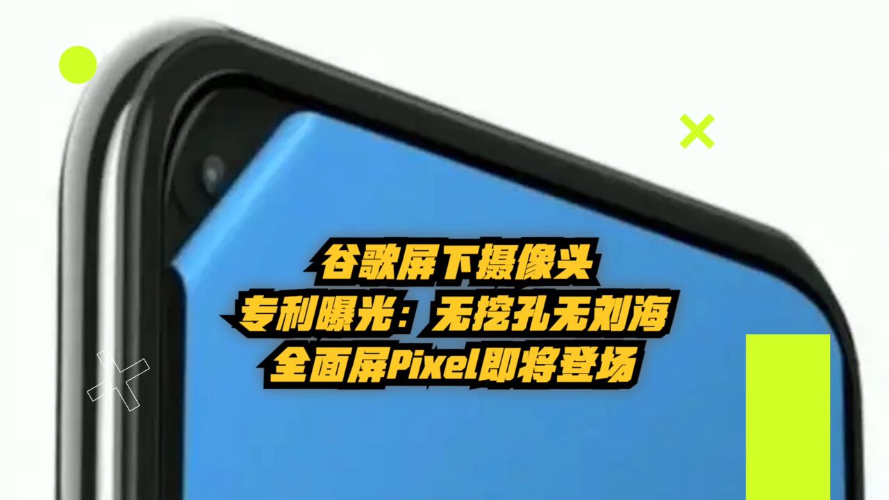 谷歌屏下摄像头专利曝光:无挖孔无刘海!全面屏Pixel即将登场