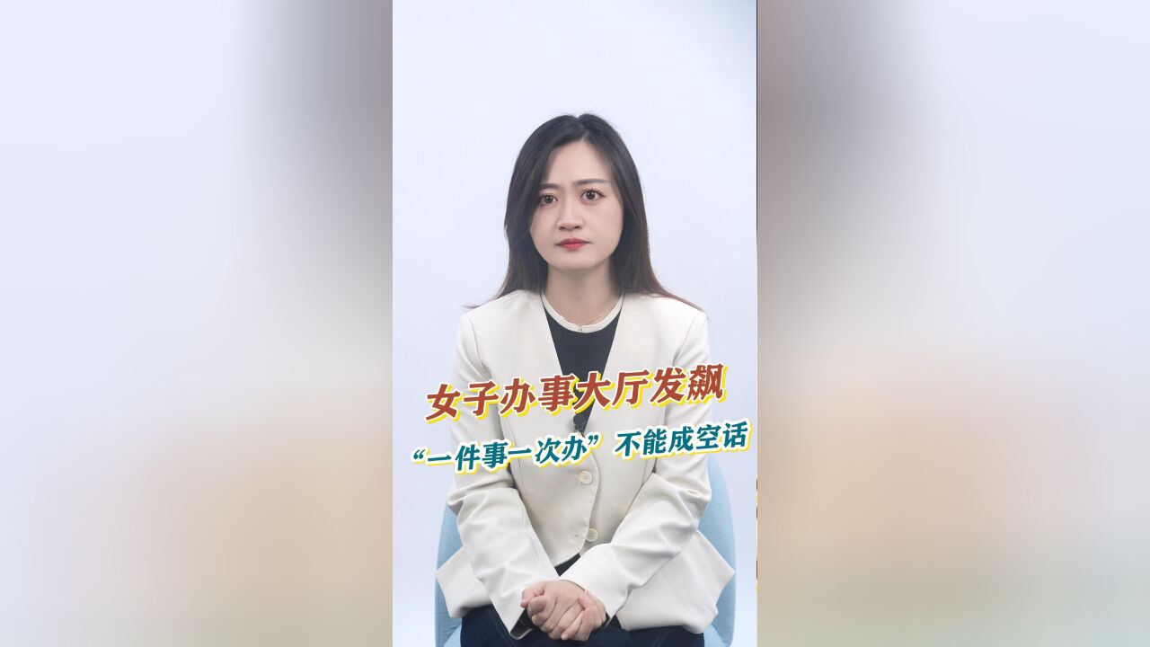 知事典 | 女子办事大厅发飙,“一件事一次办”不能成空话