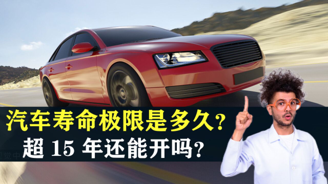 一辆汽车的寿命极限是多久?汽车超过15年还能开吗?答案来了