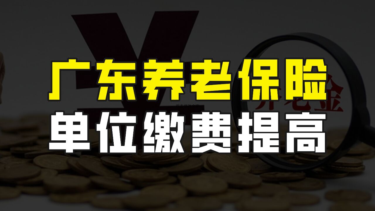 4月份开始,广东的养老保险将会有一个新变化,单位缴费比例提高