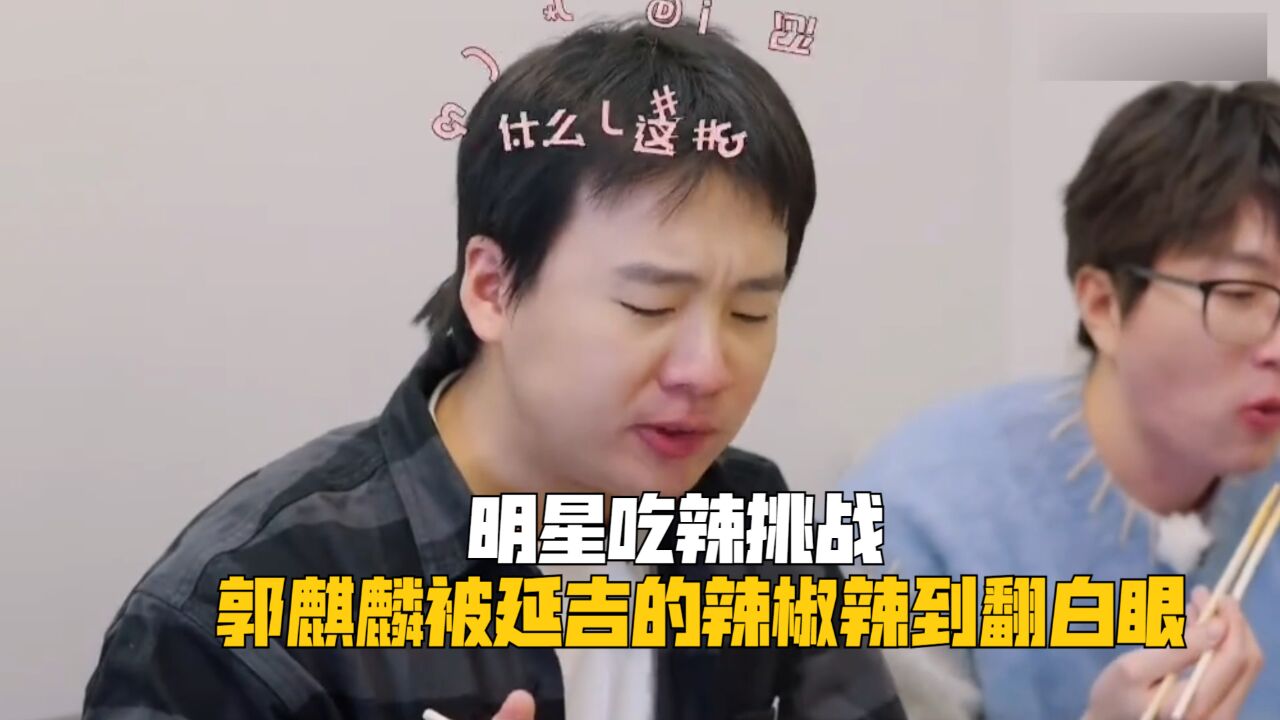 明星吃辣挑战:郭麒麟被延吉辣椒辣到翻白眼,鹿晗吃变态辣津津有味