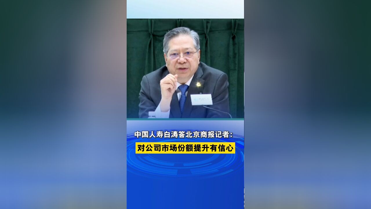 中国人寿白涛答北京商报记者:对公司市场份额提升有信心