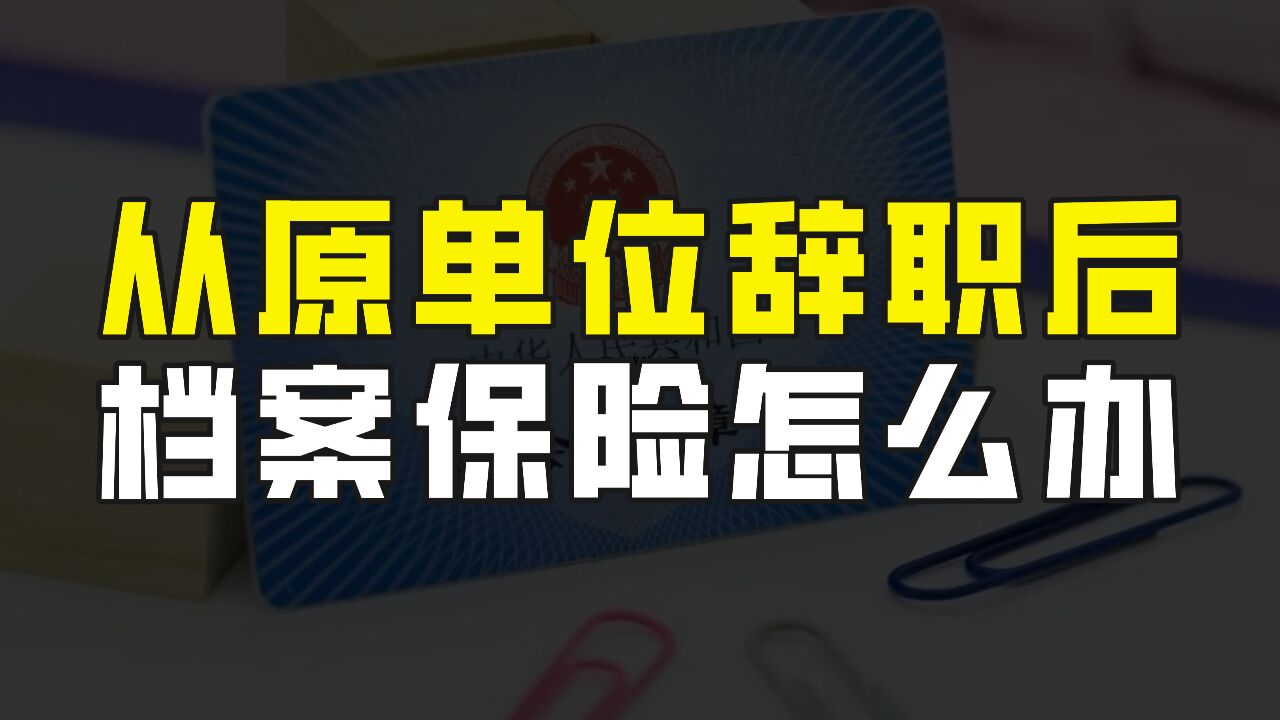 从单位辞职后,自己的档案会去哪里?养老保险又该怎么办?