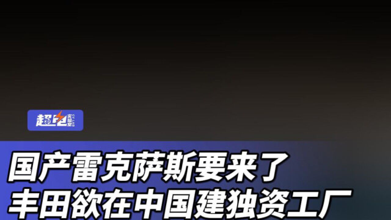 国产雷克萨斯要来了,丰田欲在中国建独资工厂,网友:国产了还需要加价吗?