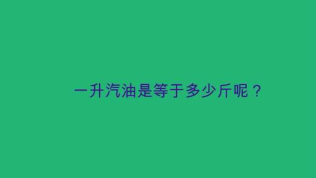 一升汽油是等于多少斤呢?