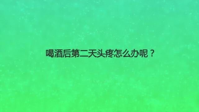 喝酒后第二天头疼怎么办呢?