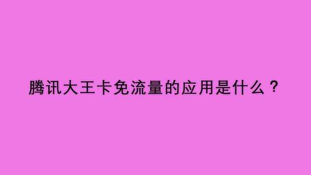 腾讯大王卡免流量的应用是什么?