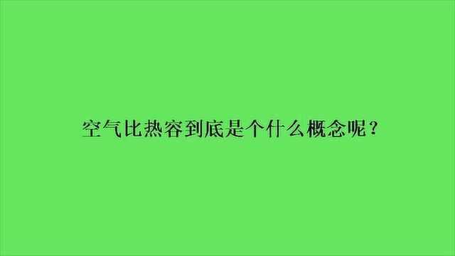 空气比热容到底是个什么概念呢?