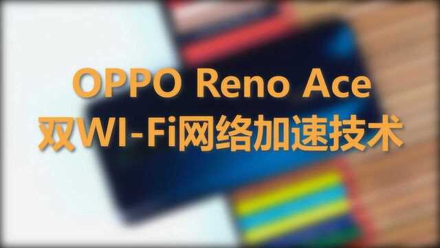 Reno Ace双WIFI网络加速真实体验究竟如何?轻点虐,给友商面子