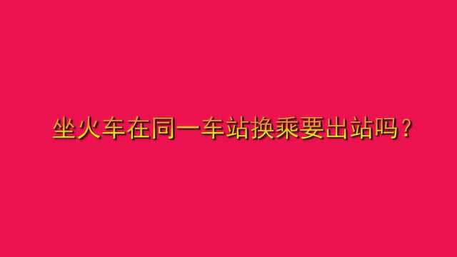 坐火车在同一车站换乘要出站吗?