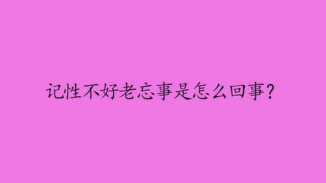 记性不好老忘事是怎么回事?