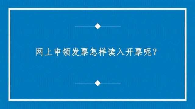 网上申领发票怎样读入开票呢?