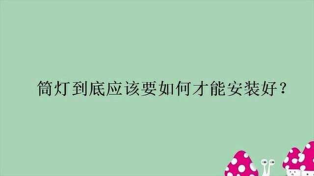 筒灯到底应该要如何才能安装好?