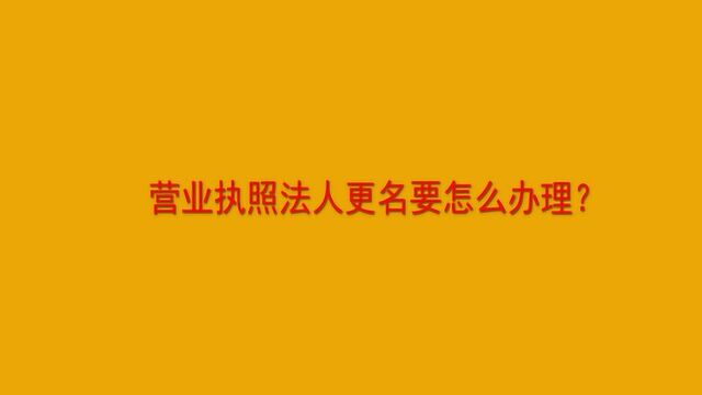 营业执照法人更名要怎么办理?