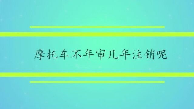 摩托车不年审几年注销呢