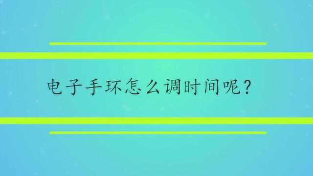 电子手环怎么调时间呢?