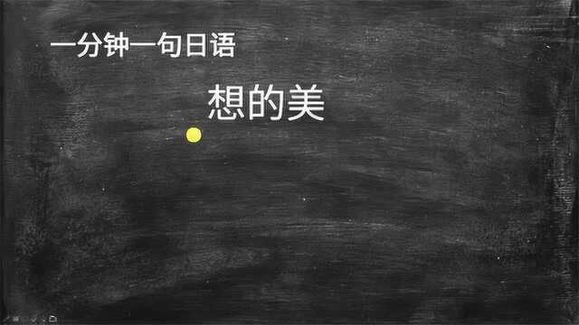 一分钟一句日语:想的美,用日语怎么说