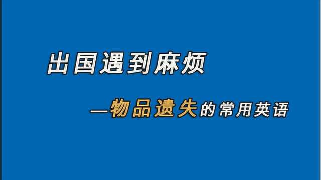 在国外,遇到物品遗失等麻烦,怎么准确的用英语表达减少障碍?