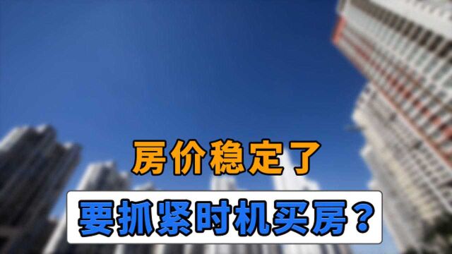 趁现在房价稳定,要抓紧时机买房?这是忽悠你的