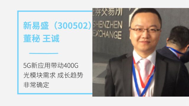 新易盛董秘王诚:5G新应用带动400G光模块需求 成长趋势非常确定