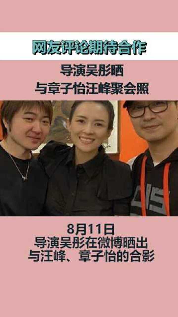 导演吴彤晒与章子怡汪峰聚会照网友评论期待合作