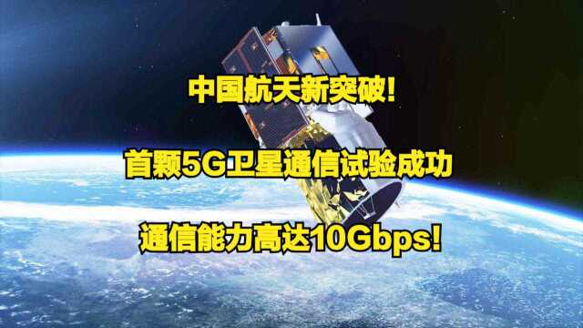 中国航天新突破!首颗5G卫星通信试验成功,通信能力高达10Gbps!