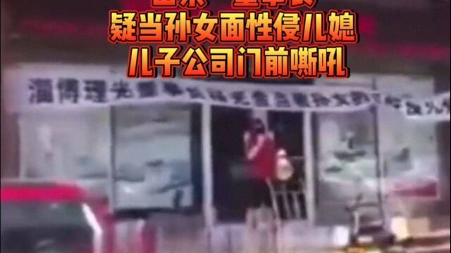 165山东一董事长疑当孙女面性侵儿媳 儿子街头敲锣控诉撕心裂肺