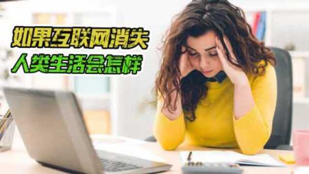 假如互联网消失,世界会变成什么样,人类将如何生活?