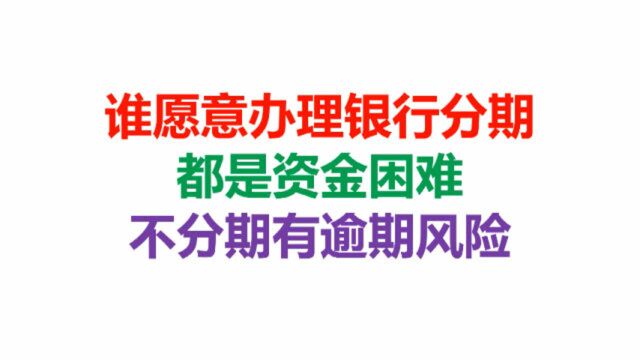 谁愿意办理银行分期,都是资金困难,不分期有逾期风险