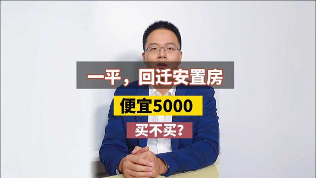 回迁安置房,一平便宜5000,买不买?