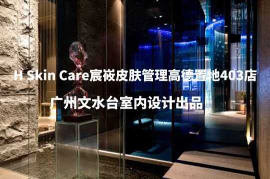 H Skin Care宸峳皮肤管理高德置地店广州文水台室内设计出品