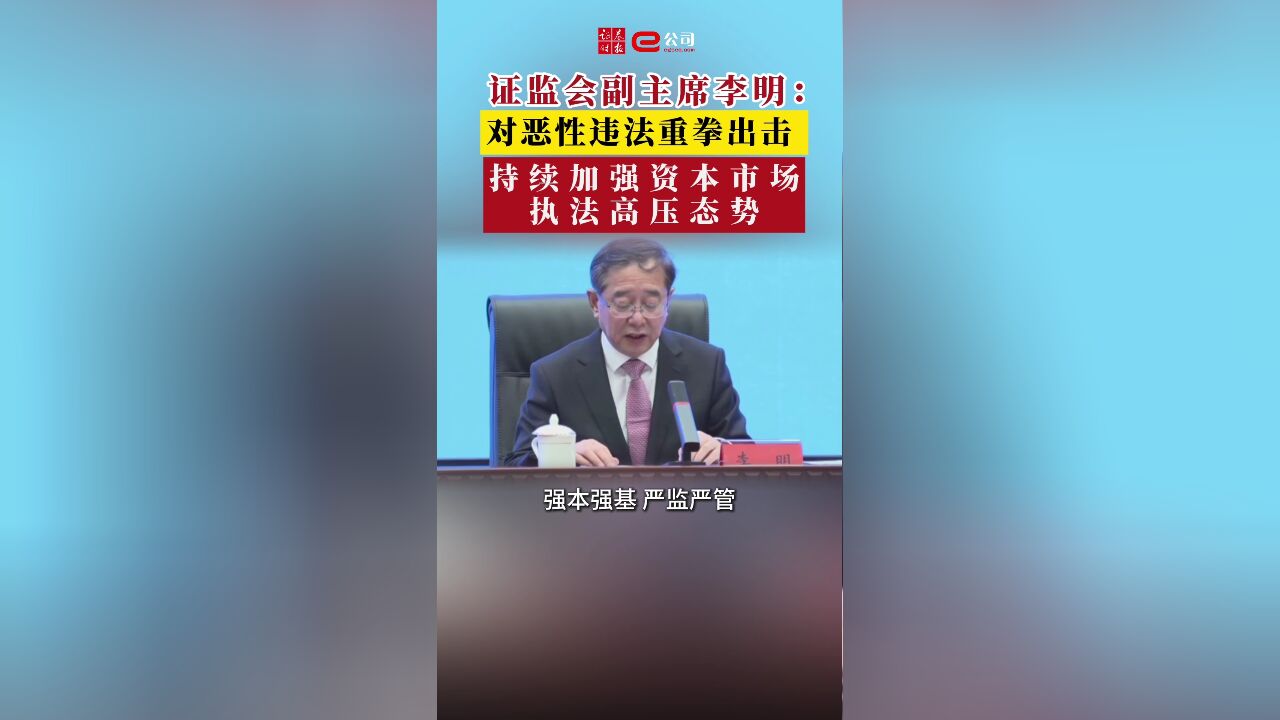 证监会副主席李明:对恶性违法重拳出击 持续加强资本市场执法高压态势