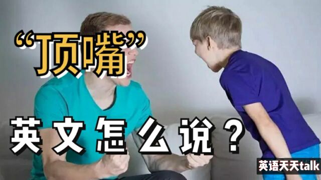 孩子“顶嘴”了英文怎么说?Do you know